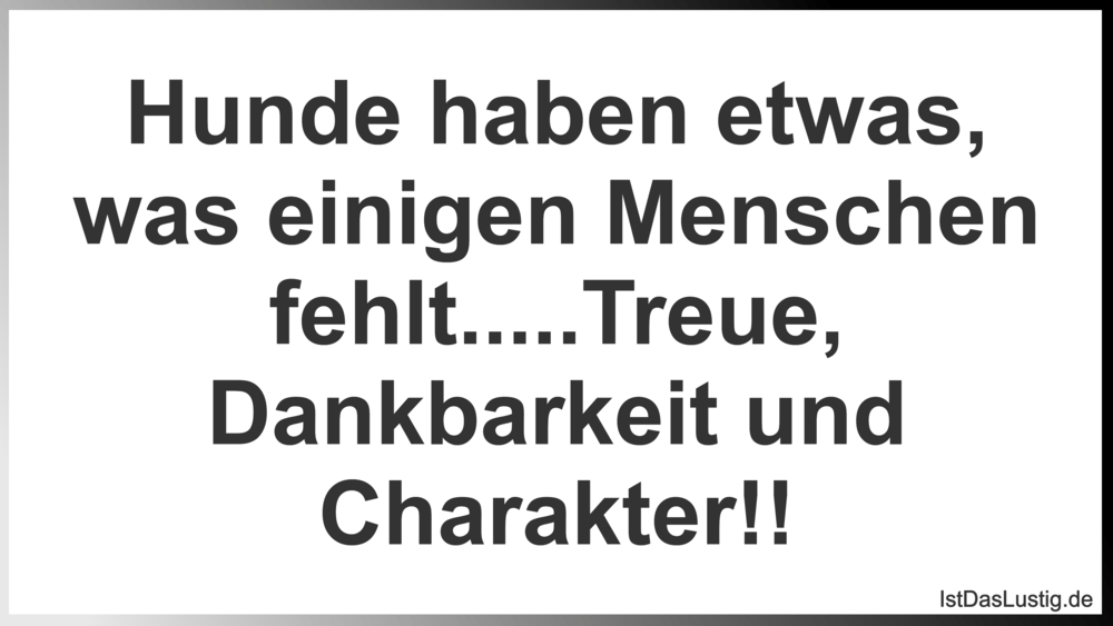 Lustiger BilderSpruch - Hunde haben etwas, was einigen Menschen fehlt.....