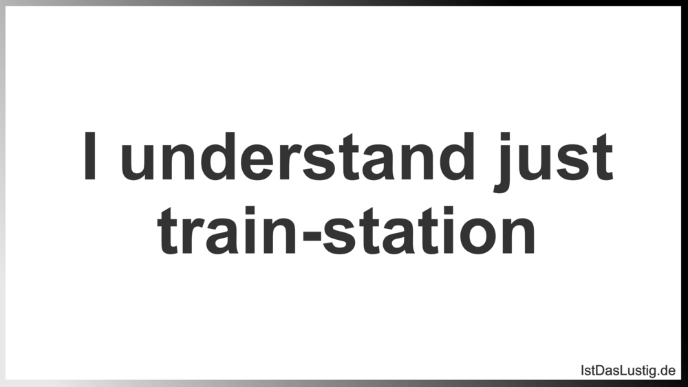 Lustiger BilderSpruch - I understand just train-station