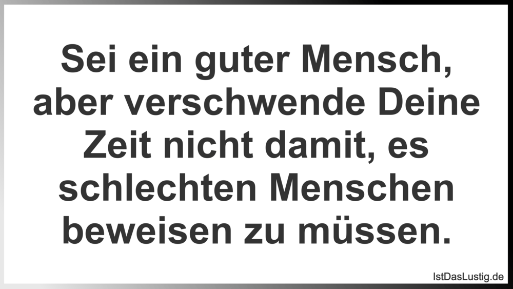 Sei ein guter Mensch, aber verschwende Deine Ze… IstDasLustig.de Sei ein guter Mensch, aber verschwende Deine Ze… IstDasLustig.de