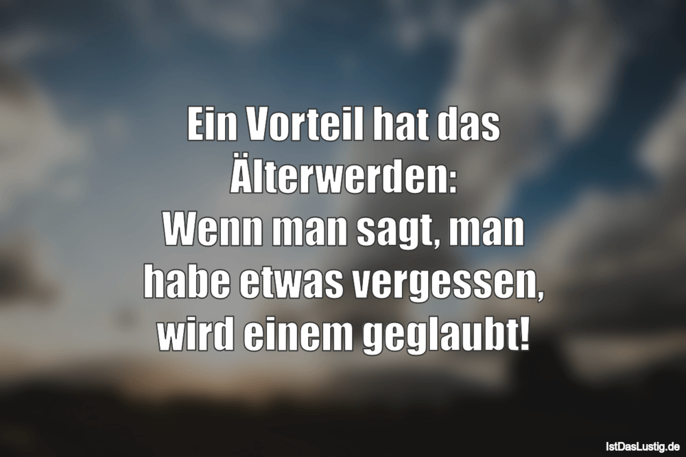 Lustiger BilderSpruch - Ein Vorteil hat das Älterwerden: Wenn man sagt,...