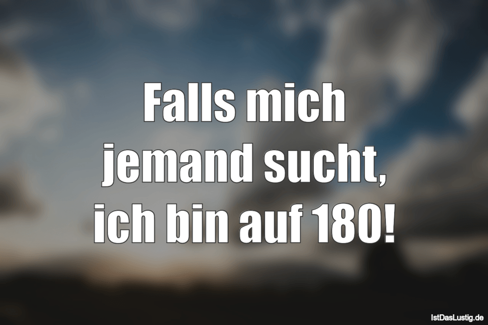 Lustiger BilderSpruch - Falls mich jemand sucht, ich bin auf 180!