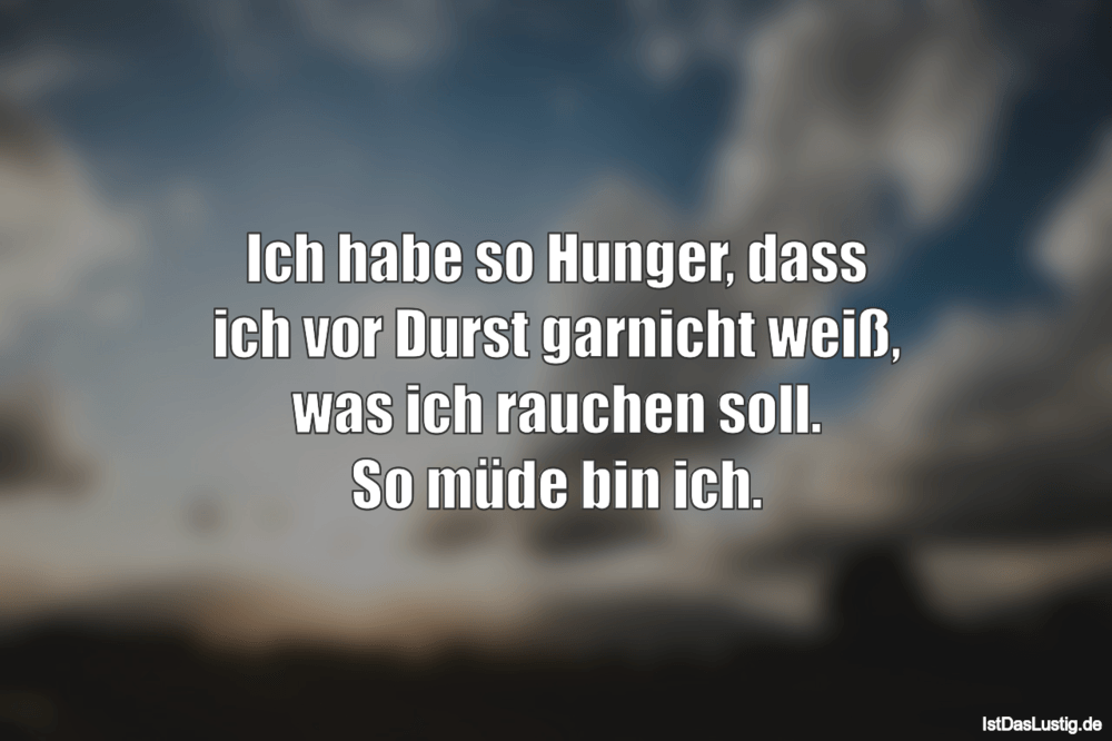 Lustiger BilderSpruch - Ich habe so Hunger, dass ich vor Durst garnicht...