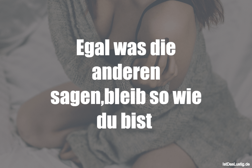 Egal Was Die Anderen Sagen Bleib So Wie Du Bist Istdaslustig De