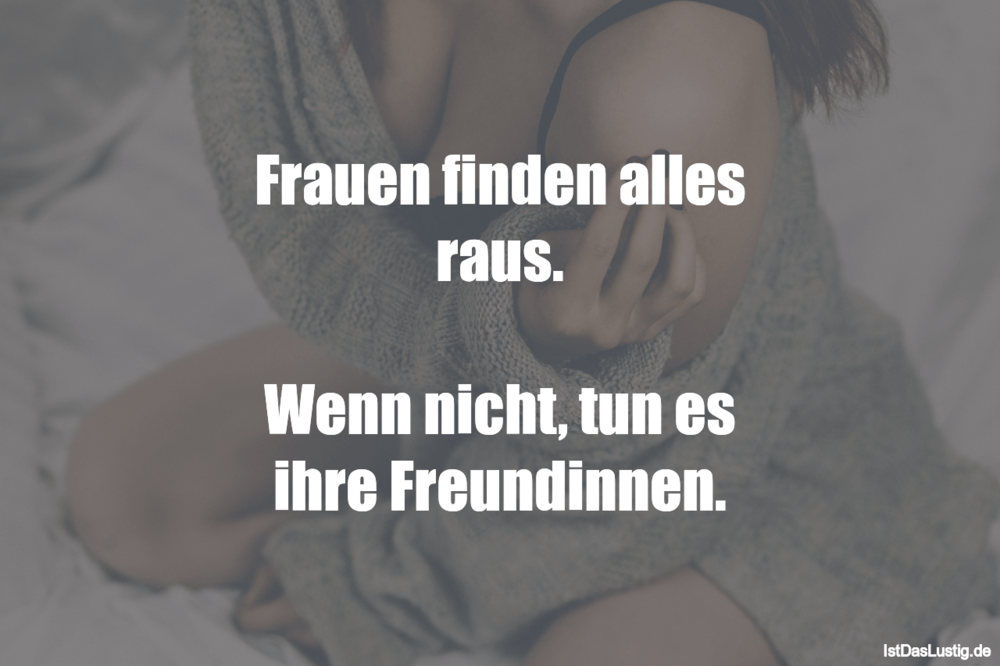 Lustiger BilderSpruch - Frauen finden alles raus.  Wenn nicht, tun es i...