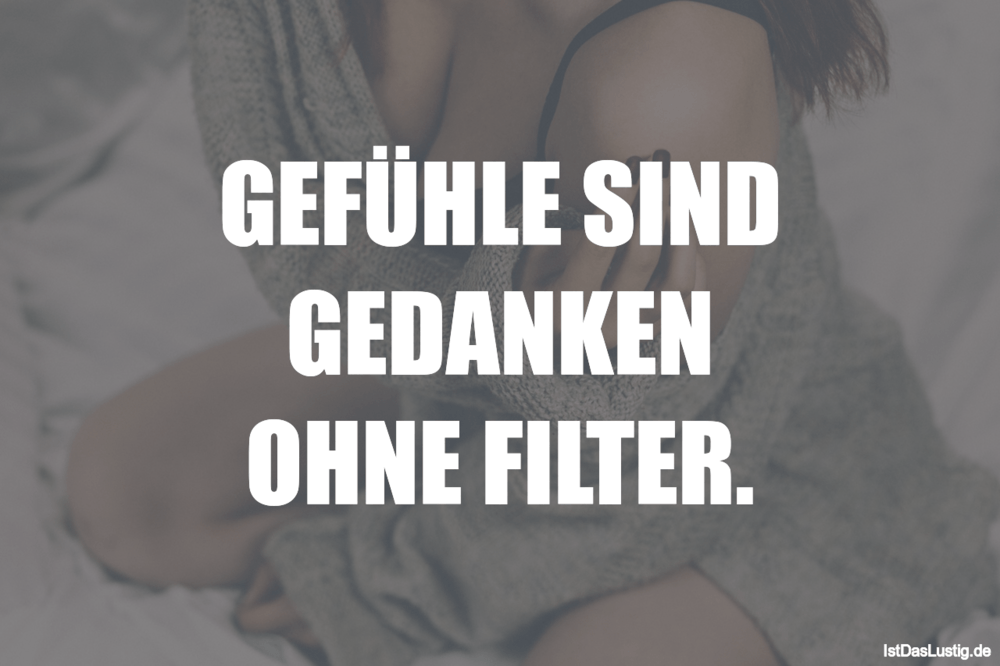 Lustiger BilderSpruch - GEFÜHLE SIND GEDANKEN OHNE FILTER.