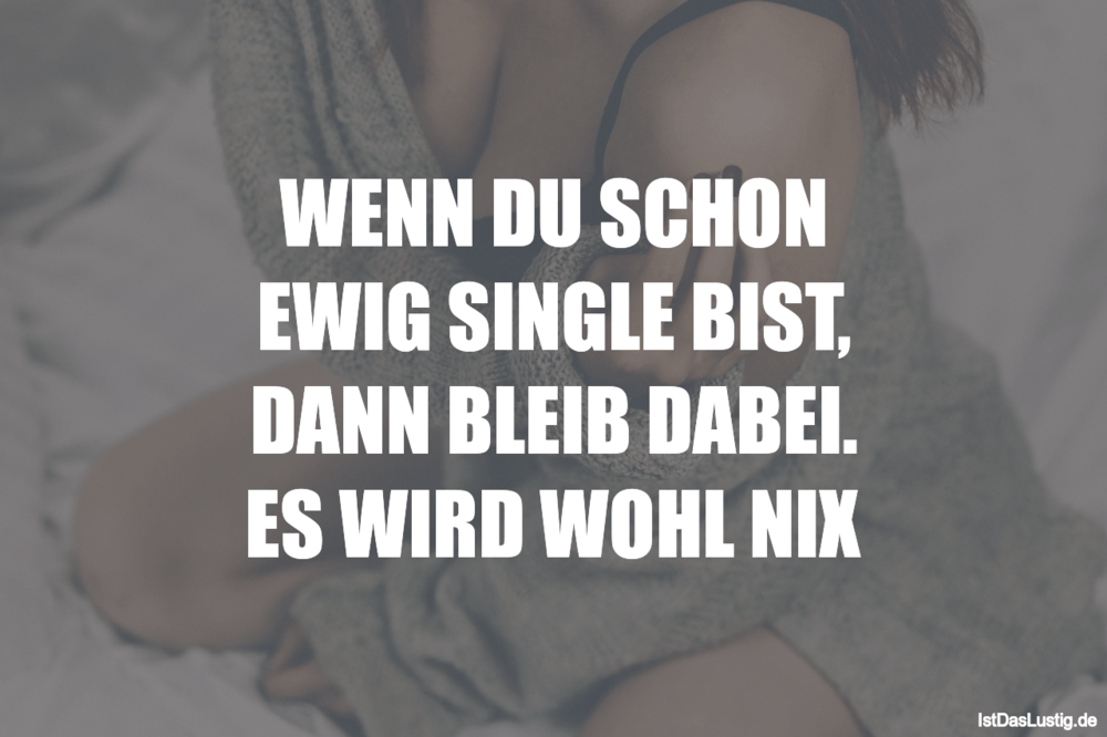 Lustiger BilderSpruch - WENN DU SCHON EWIG SINGLE BIST, DANN BLEIB DABE...